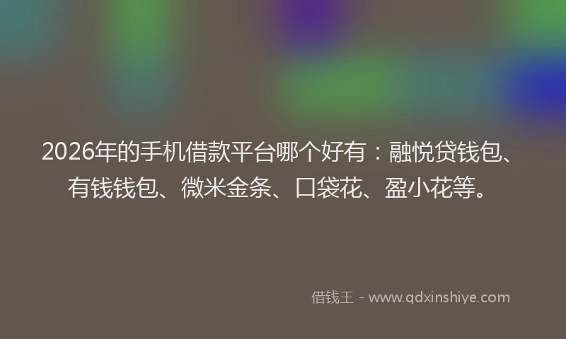 2026年的手机借款平台哪个好有：融悦贷钱包、有钱钱包、微米金条、口袋花、盈小花等。