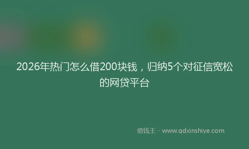 2026年热门怎么借200块钱,归纳5个对征信宽松的网贷平台