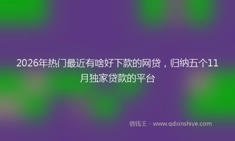 2026年热门最近有啥好下款的网贷，归纳五个11月独家贷款的平台