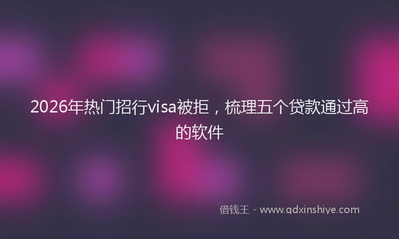 2026年热门招行visa被拒，梳理五个贷款通过高的软件