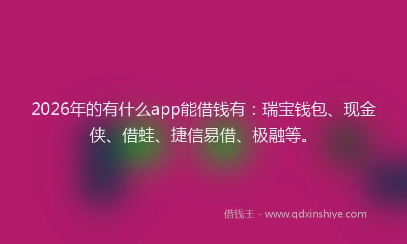 2026年的有什么app能借钱有：瑞宝钱包、现金侠、借蛙、捷信易借、极融等。