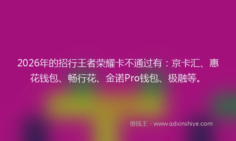 2026年的招行王者荣耀卡不通过有:京卡汇、惠花钱包、畅行花、金诺Pro钱包、极融等。