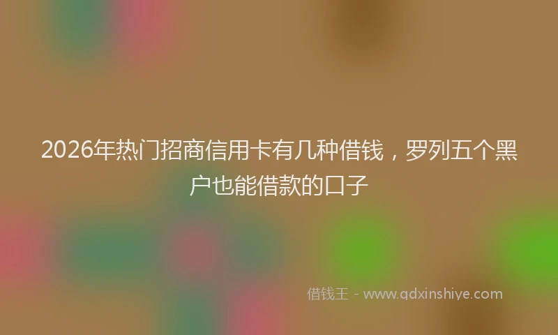 2026年热门招商信用卡有几种借钱，罗列五个黑户也能借款的口子