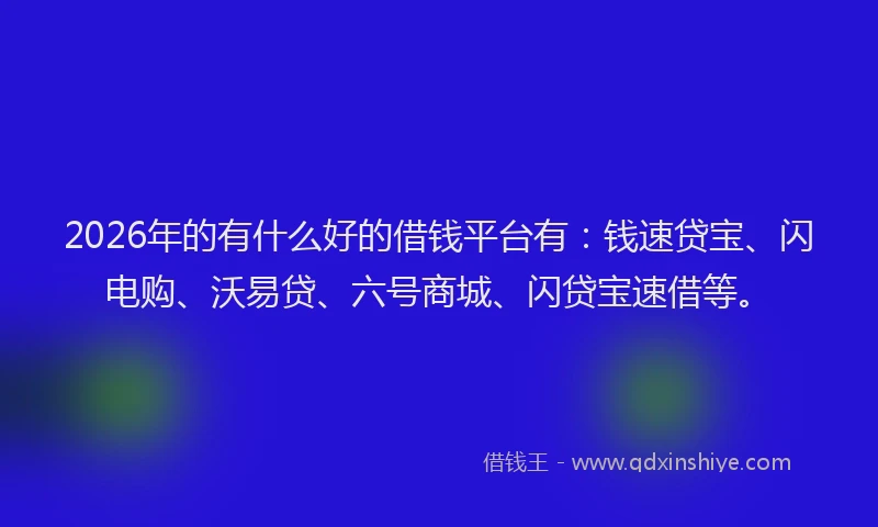 2026年的有什么好的借钱平台有：钱速贷宝、闪电购、沃易贷、六号商城、闪贷宝速借等。