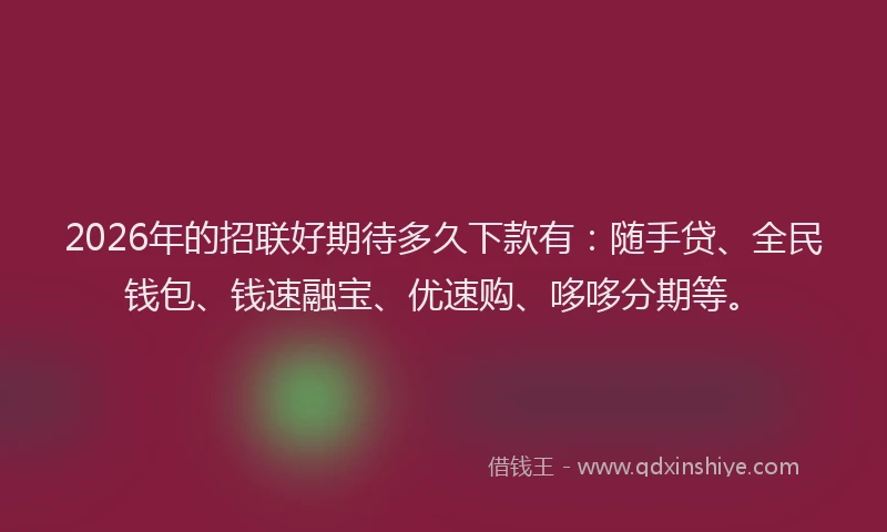2026年的招联好期待多久下款有：随手贷、全民钱包、钱速融宝、优速购、哆哆分期等。