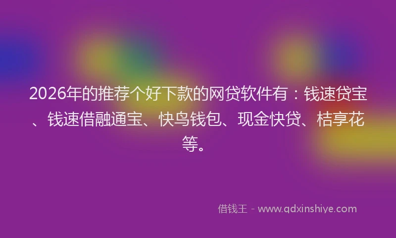 2026年的推荐个好下款的网贷软件有：钱速贷宝、钱速借融通宝、快鸟钱包、现金快贷、桔享花等。