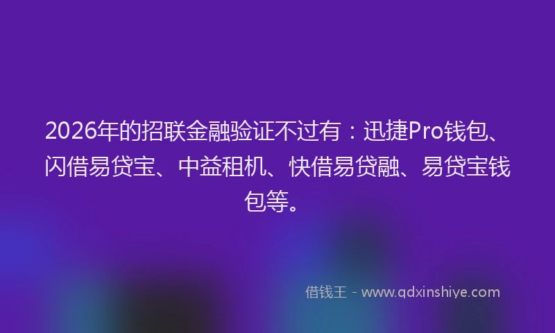 2026年的招联金融验证不过有：迅捷Pro钱包、闪借易贷宝、中益租机、快借易贷融、易贷宝钱包等。