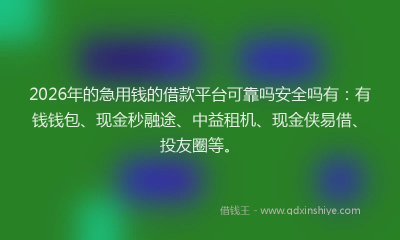 2026年的急用钱的借款平台可靠吗安全吗有：有钱钱包、现金秒融途、中益租机、现金侠易借、投友圈等。