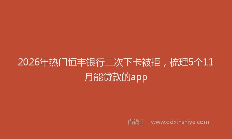 2026年热门恒丰银行二次下卡被拒，梳理5个11月能贷款的app