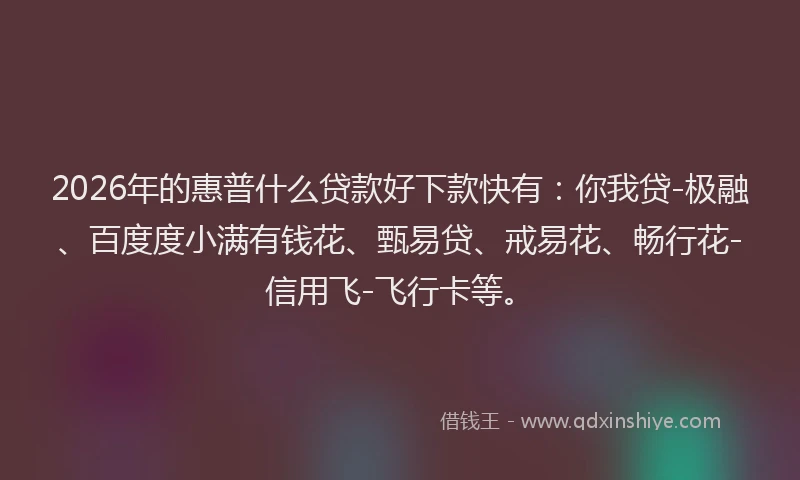 2026年的惠普什么贷款好下款快有：你我贷-极融、百度度小满有钱花、甄易贷、戒易花、畅行花-信用飞-飞行卡等。