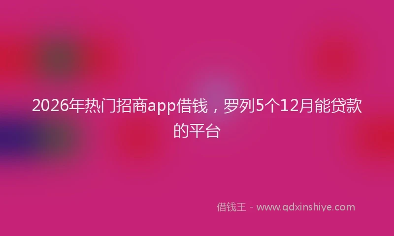 2026年热门招商app借钱，罗列5个12月能贷款的平台