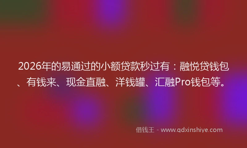 2026年的易通过的小额贷款秒过有：融悦贷钱包、有钱来、现金直融、洋钱罐、汇融Pro钱包等。