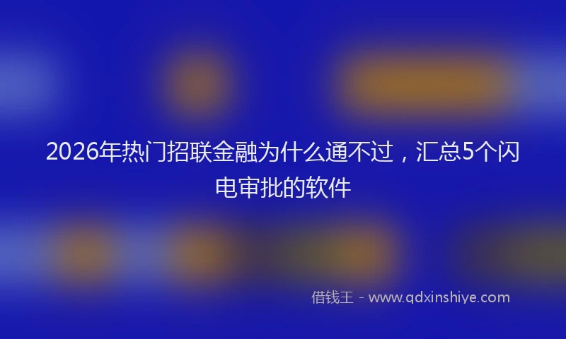 2026年热门招联金融为什么通不过，汇总5个闪电审批的软件