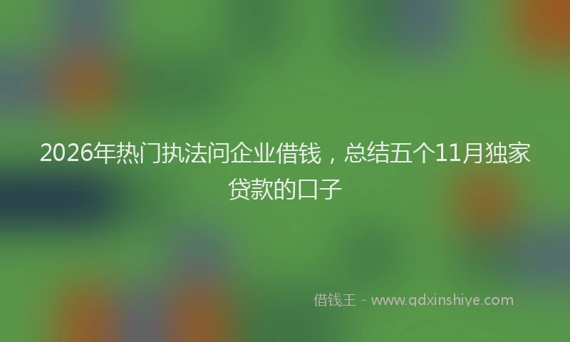 2026年热门执法问企业借钱,总结五个11月独家贷款的口子