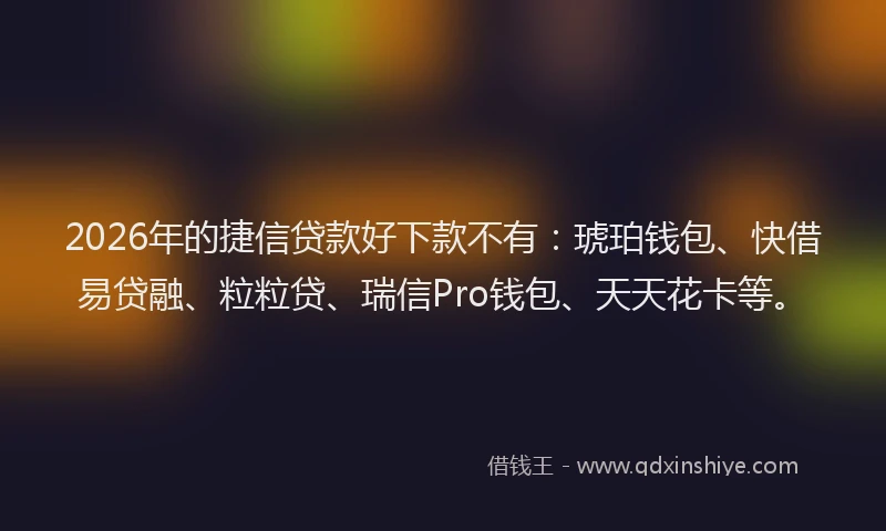 2026年的捷信贷款好下款不有：琥珀钱包、快借易贷融、粒粒贷、瑞信Pro钱包、天天花卡等。