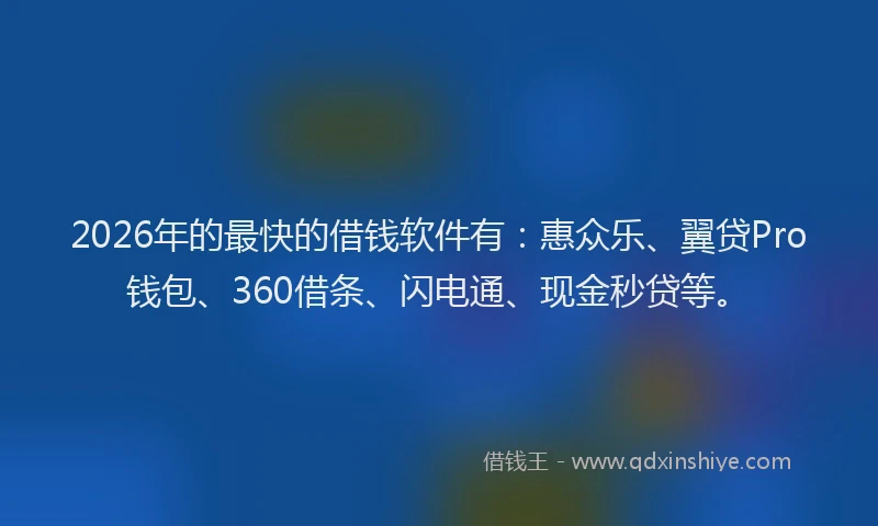2026年的最快的借钱软件有：惠众乐、翼贷Pro钱包、360借条、闪电通、现金秒贷等。