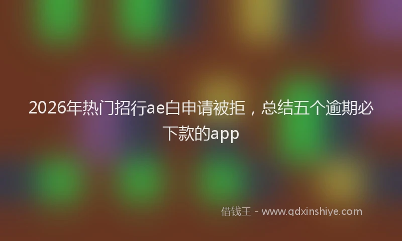 2026年热门招行ae白申请被拒，总结五个逾期必下款的app