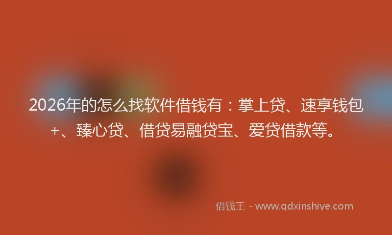 2026年的怎么找软件借钱有:掌上贷、速享钱包+、臻心贷、借贷易融贷宝、爱贷借款等。