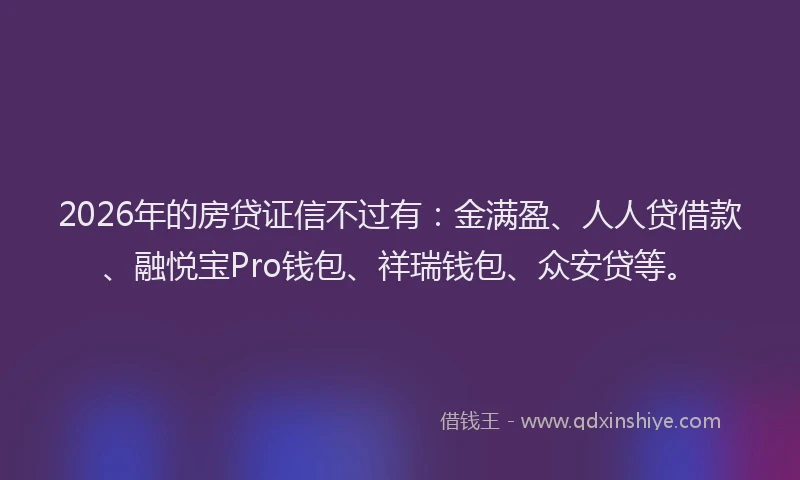 2026年的房贷证信不过有：金满盈、人人贷借款、融悦宝Pro钱包、祥瑞钱包、众安贷等。