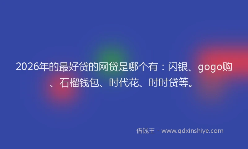 2026年的最好贷的网贷是哪个有：闪银、gogo购、石榴钱包、时代花、时时贷等。