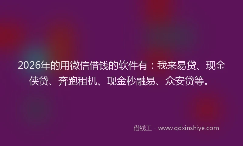 2026年的用微信借钱的软件有：我来易贷、现金侠贷、奔跑租机、现金秒融易、众安贷等。