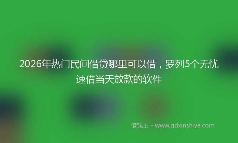 2026年热门民间借贷哪里可以借，罗列5个无忧速借当天放款的软件