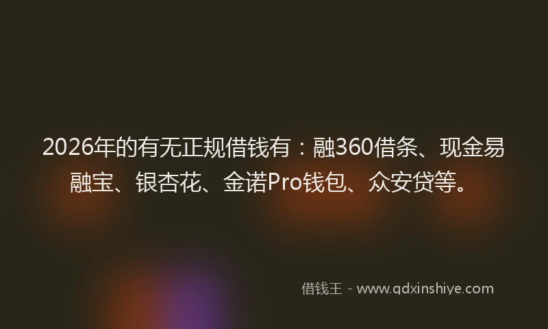 2026年的有无正规借钱有:融360借条、现金易融宝、银杏花、金诺Pro钱包、众安贷等。