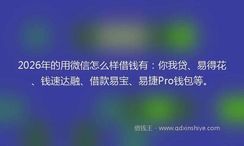 2026年的用微信怎么样借钱有：你我贷、易得花、钱速达融、借款易宝、易捷Pro钱包等。