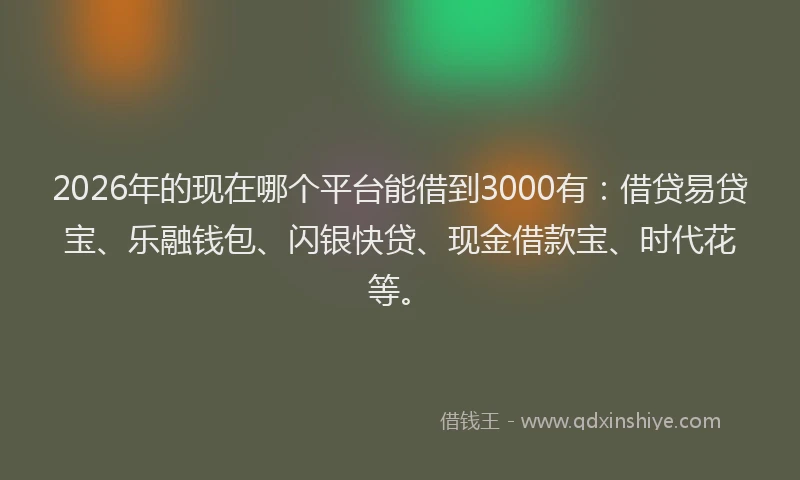2026年的现在哪个平台能借到3000有：借贷易贷宝、乐融钱包、闪银快贷、现金借款宝、时代花等。