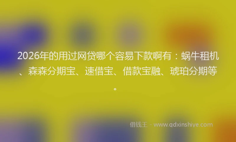2026年的用过网贷哪个容易下款啊有:蜗牛租机、森森分期宝、速借宝、借款宝融、琥珀分期等。