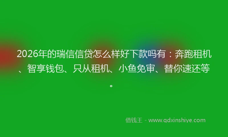 2026年的瑞信信贷怎么样好下款吗有:奔跑租机、智享钱包、只从租机、小鱼免审、替你速还等。