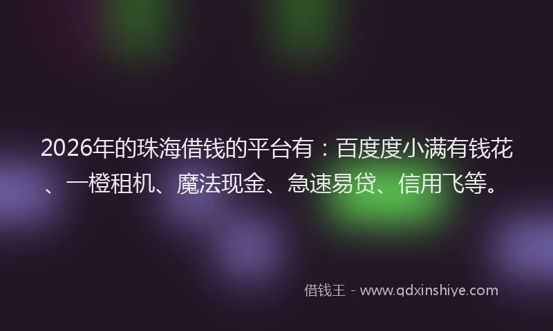 2026年的珠海借钱的平台有:百度度小满有钱花、一橙租机、魔法现金、急速易贷、信用飞等。