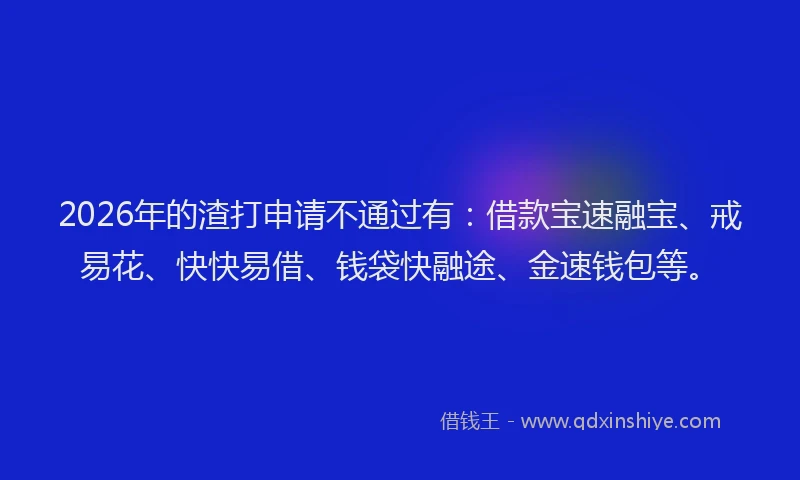 2026年的渣打申请不通过有：借款宝速融宝、戒易花、快快易借、钱袋快融途、金速钱包等。