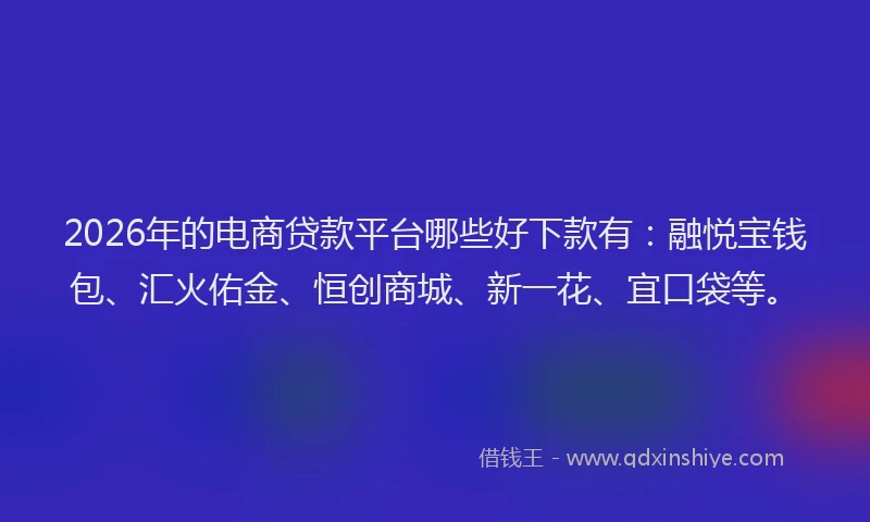 2026年的电商贷款平台哪些好下款有：融悦宝钱包、汇火佑金、恒创商城、新一花、宜口袋等。