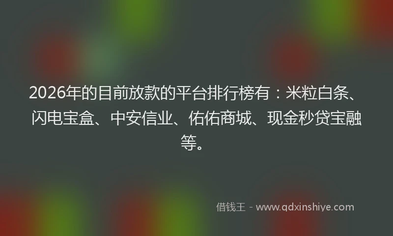 2026年的目前放款的平台排行榜有：米粒白条、闪电宝盒、中安信业、佑佑商城、现金秒贷宝融等。