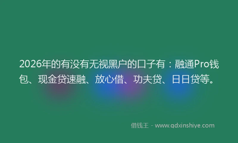 2026年的有没有无视黑户的口子有：融通Pro钱包、现金贷速融、放心借、功夫贷、日日贷等。