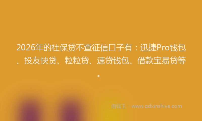 2026年的社保贷不查征信口子有:迅捷Pro钱包、投友快贷、粒粒贷、速贷钱包、借款宝易贷等。