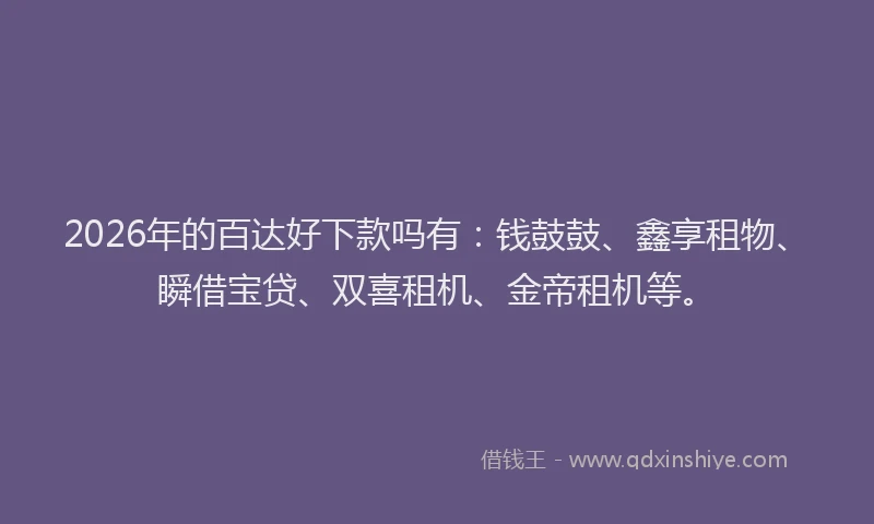 2026年的百达好下款吗有：钱鼓鼓、鑫享租物、瞬借宝贷、双喜租机、金帝租机等。