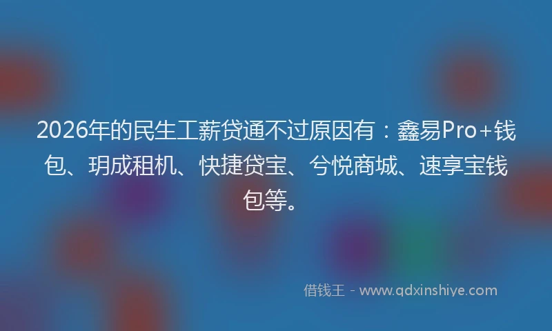 2026年的民生工薪贷通不过原因有：鑫易Pro+钱包、玥成租机、快捷贷宝、兮悦商城、速享宝钱包等。