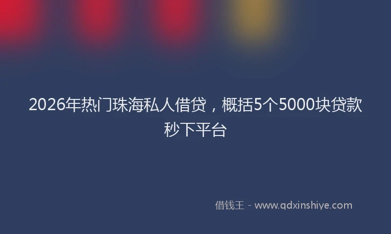 2026年热门珠海私人借贷，概括5个5000块贷款秒下平台
