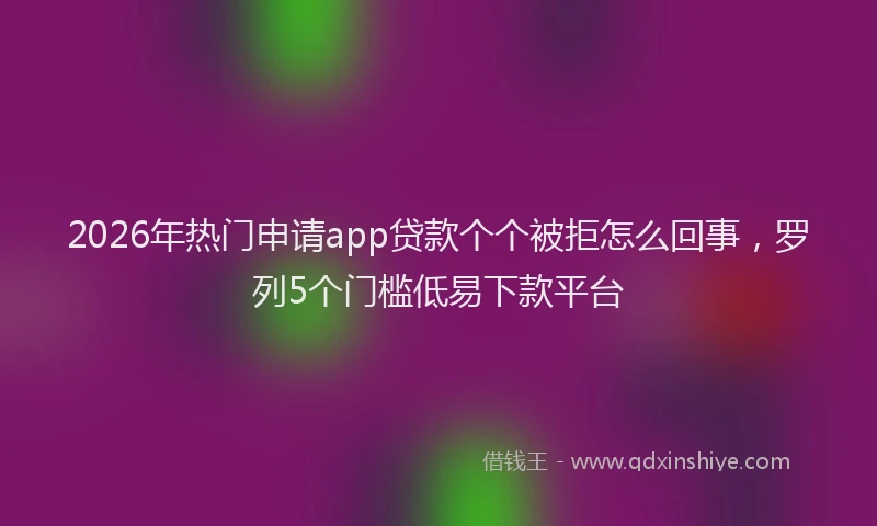2026年热门申请app贷款个个被拒怎么回事,罗列5个门槛低易下款平台