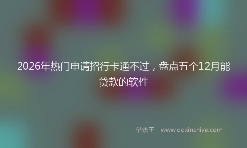 2026年热门申请招行卡通不过,盘点五个12月能贷款的软件