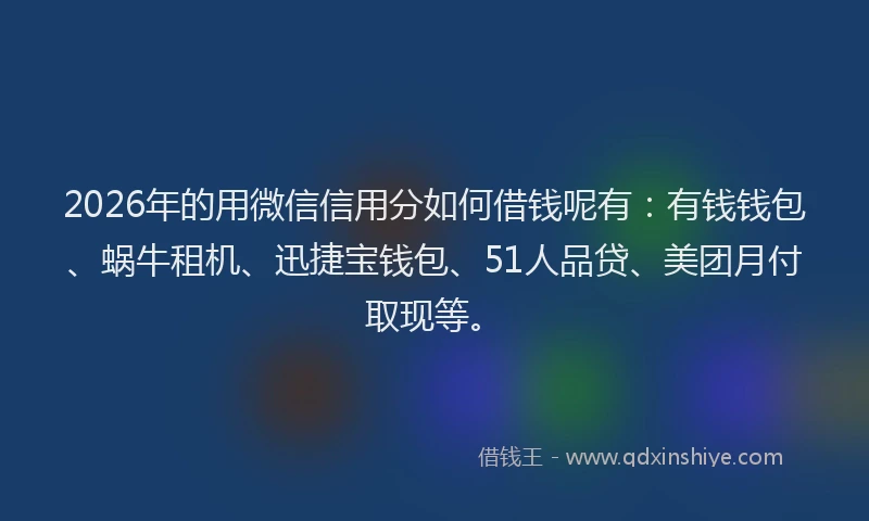 2026年的用微信信用分如何借钱呢有：有钱钱包、蜗牛租机、迅捷宝钱包、51人品贷、美团月付取现等。