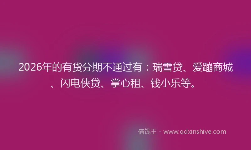 2026年的有货分期不通过有：瑞雪贷、爱蹦商城、闪电侠贷、掌心租、钱小乐等。