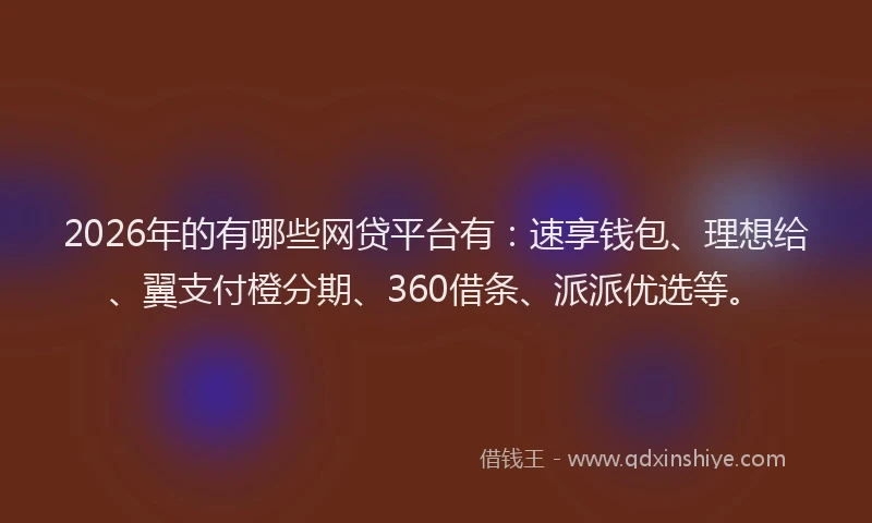 2026年的有哪些网贷平台有：速享钱包、理想给、翼支付橙分期、360借条、派派优选等。