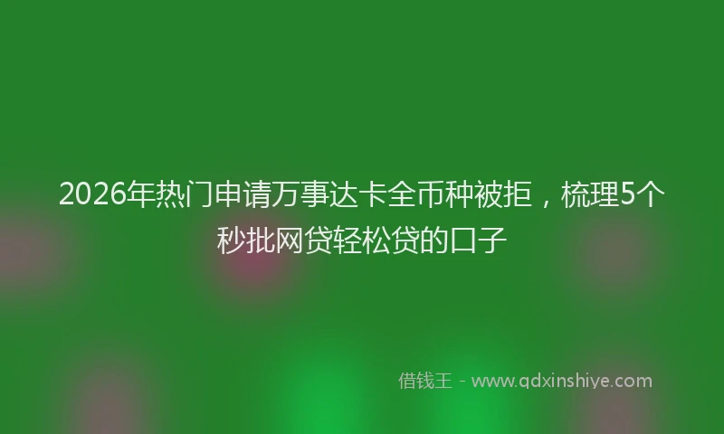 2026年热门申请万事达卡全币种被拒，梳理5个秒批网贷轻松贷的口子