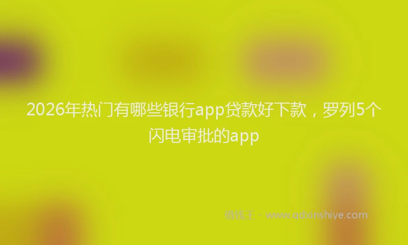 2026年热门有哪些银行app贷款好下款，罗列5个闪电审批的app