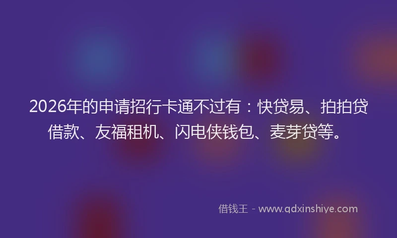 2026年的申请招行卡通不过有：快贷易、拍拍贷借款、友福租机、闪电侠钱包、麦芽贷等。