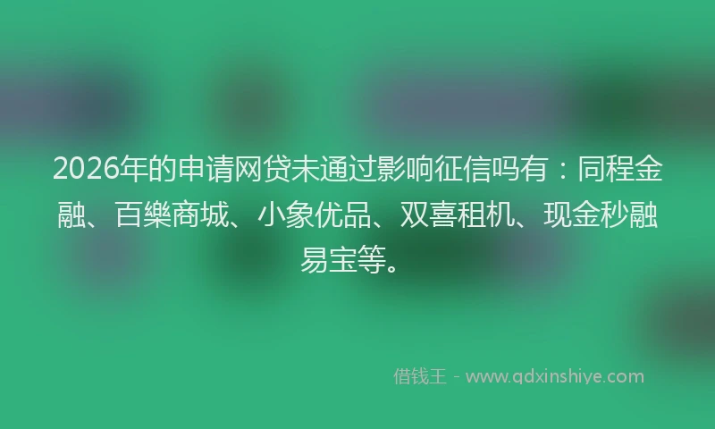 2026年的申请网贷未通过影响征信吗有：同程金融、百樂商城、小象优品、双喜租机、现金秒融易宝等。