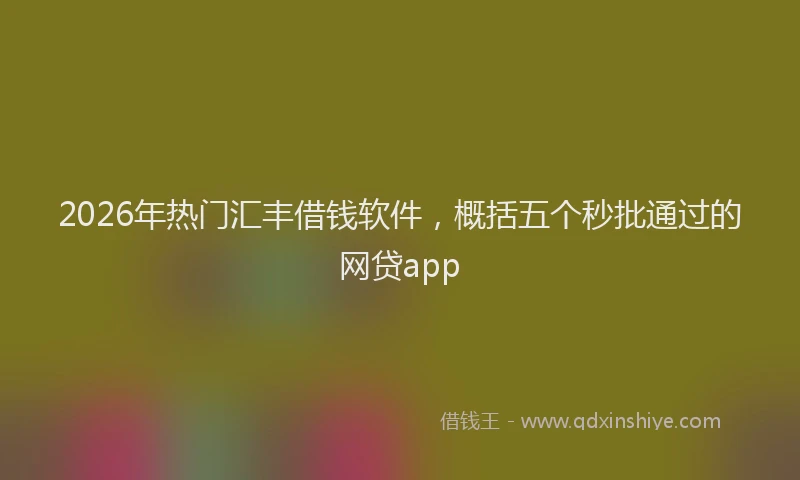 2026年热门汇丰借钱软件，概括五个秒批通过的网贷app